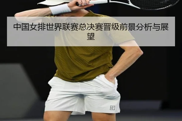 中国女排世界联赛总决赛晋级前景分析与展望